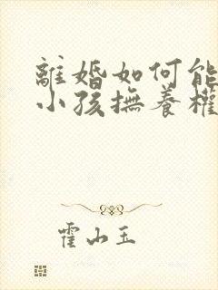 离婚如何能争取小孩抚养权