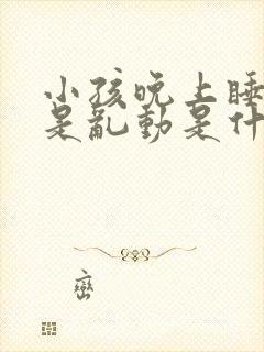 小孩晚上睡觉老是乱动是什么原因