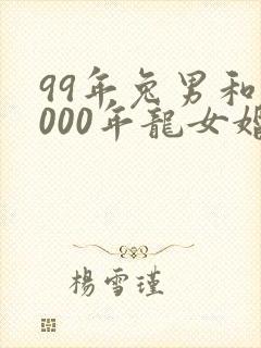 99年兔男和2000年龙女婚配