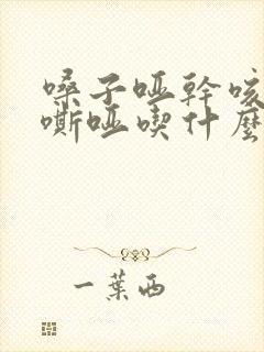 嗓子哑干咳声音嘶哑吃什么药