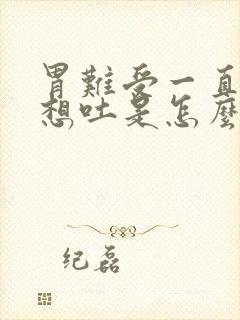 胃难受一直打嗝想吐是怎么回事封面