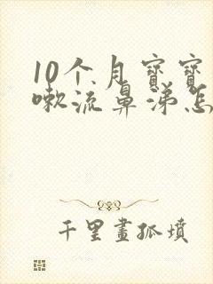 10个月宝宝咳嗽流鼻涕怎么办