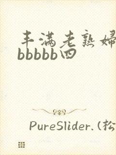 丰满老熟妇好大bbbbb四