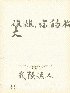 姐姐,你的胸好大