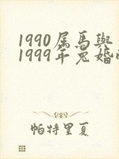 1990属马与1999年兔婚配可好