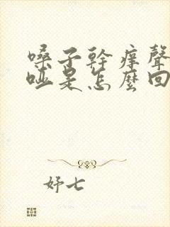 嗓子干痒声音嘶哑是怎么回事