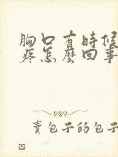 胸口有时候有点疼怎么回事