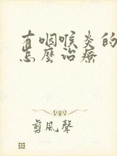 有咽喉炎的症状怎么治疗