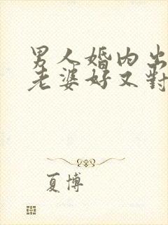 男人婚内出轨对老婆好又对情人好