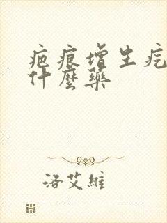 疤痕增生疙瘩吃什么药