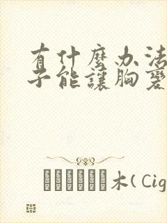 有什么办法一下子能让胸变大