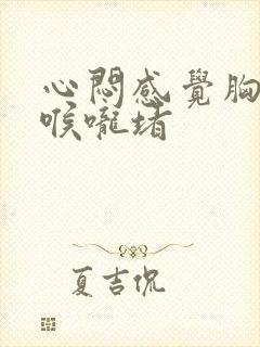 心闷感觉胸口堵喉咙堵