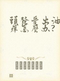 头发爱出油头皮痒怎么办?