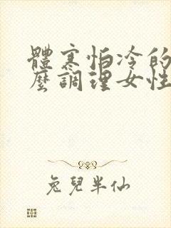 体寒怕冷的人怎么调理女性