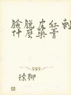 脸脱皮红刺痛用什么药膏