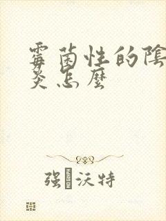 霉菌性的阴道发炎怎么