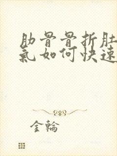 肋骨骨折肚子胀气如何快速消除