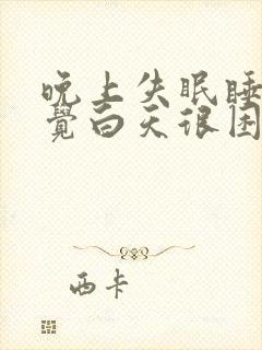 晚上失眠睡不着觉白天很困