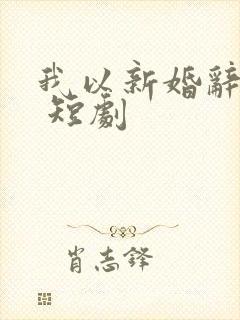 我以新婚辞旧情 短剧