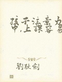 孩子注意力不集中,上课容易走神