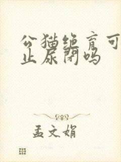 公猫绝育可以防止尿闭吗