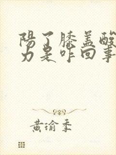 阳了膝盖酸软无力是咋回事