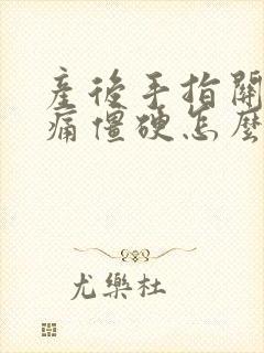 产后手指关节疼痛僵硬怎么办