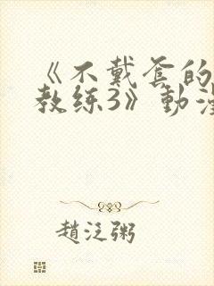 《不戴套的瑜伽教练3》动漫在线观看