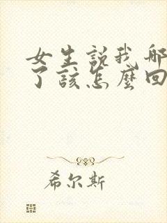 女生说我哪里好了该怎么回复