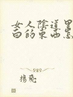 女人阴道里有白白的东西怎么回事