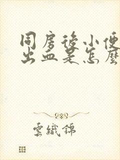 同房后小便刺痛出血是怎么回事女性