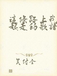 这条路上我们一起走的歌谱封面