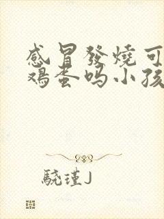 感冒发烧可以吃鸡蛋吗小孩