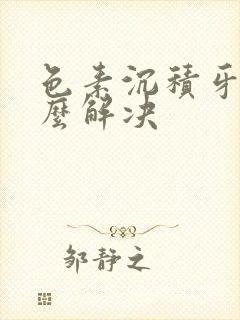 色素沉积牙黄怎么解决封面