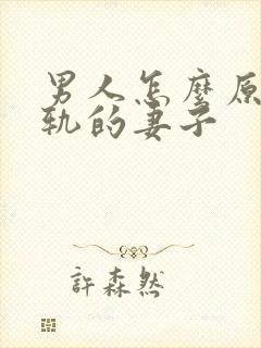 男人怎么原谅出轨的妻子