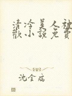 清冷美人被迫承欢小说免费阅读全文