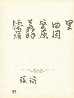 膝盖弯曲里面疼痛的原因