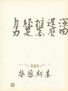 月经推迟浑身无力是怎么回事