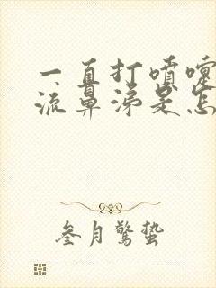 一直打喷嚏咳嗽流鼻涕是怎么回事