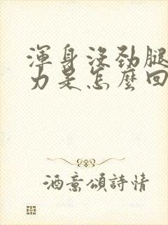 浑身没劲腿软无力是怎么回事