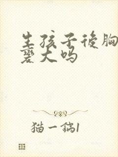 生孩子后胸部会变大吗