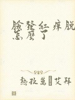 脸发红痒脱皮是怎么了