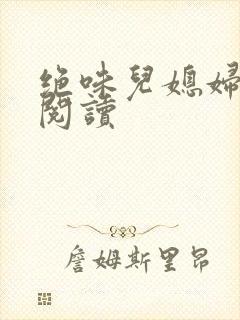 绝味儿媳妇免费阅读