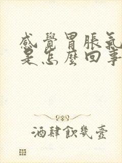 感觉胃胀气打嗝是怎么回事