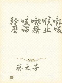 干咳嗽喉咙痒怎么治疗止咳药物