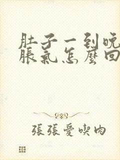 肚子一到晚上就胀气怎么回事