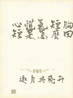 心慌气短胸闷气短是怎么回事