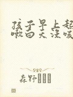 孩子早上起床咳嗽白天没咳什么原因