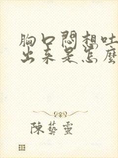 胸口闷想吐吐不出来是怎么回事