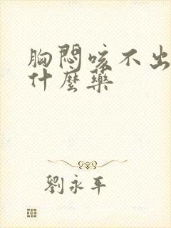 胸闷咳不出痰吃什么药